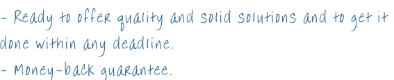 - Ready to offer quality and solid solutions and to get it done within any deadline. - Money-back guarantee.